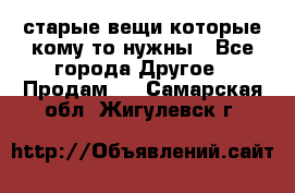 старые вещи которые кому то нужны - Все города Другое » Продам   . Самарская обл.,Жигулевск г.